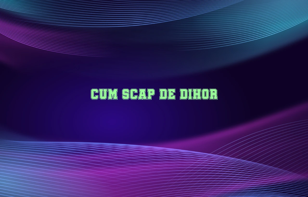 cum scap de dihor
